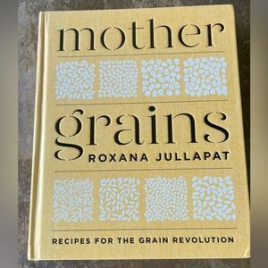 “Mother grains” Roxana Jullapat  -recipes for the grain revolution-